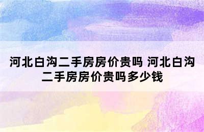 河北白沟二手房房价贵吗 河北白沟二手房房价贵吗多少钱